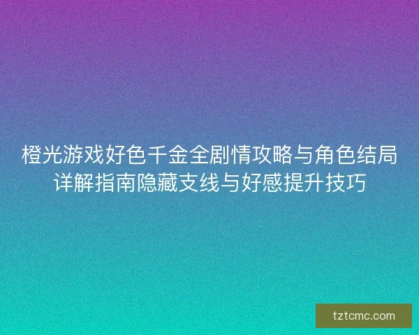 橙光游戏好色千金全剧情攻略与角色结局详解指南隐藏支线与好感提升技巧
