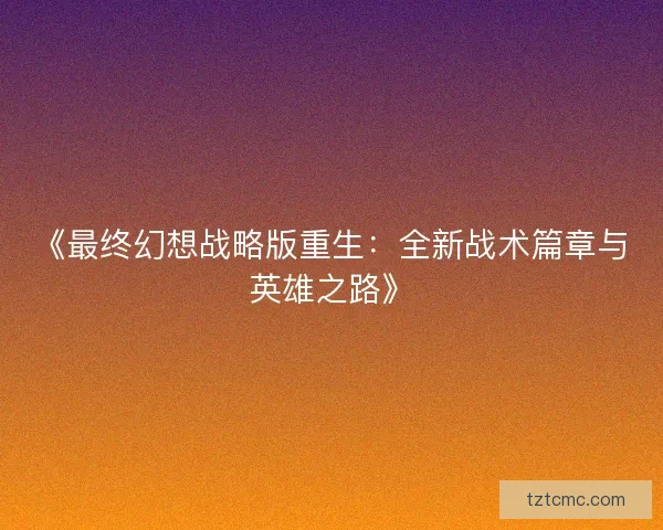 《最终幻想战略版重生：全新战术篇章与英雄之路》