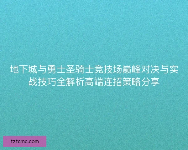 地下城与勇士圣骑士竞技场巅峰对决与实战技巧全解析高端连招策略分享 地下城与勇士圣骑士竞技场巅峰对决与实战技巧全解析高端连招策略分享