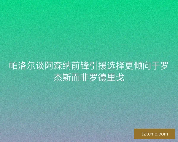 帕洛尔谈阿森纳前锋引援选择更倾向于罗杰斯而非罗德里戈 帕洛尔谈阿森纳前锋引援选择更倾向于罗杰斯而非罗德里戈