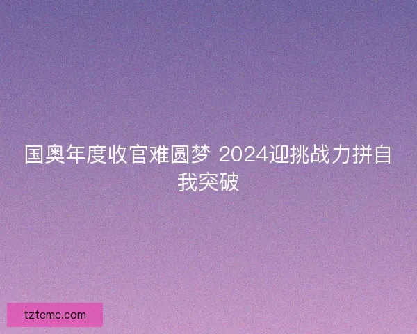 国奥年度收官难圆梦 2024迎挑战力拼自我突破 国奥年度收官难圆梦 2024迎挑战力拼自我突破
